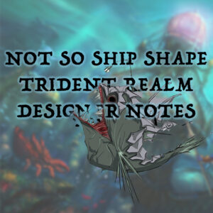 Not So Ship Shape – Trident Realm – Designer Notes Featured Image